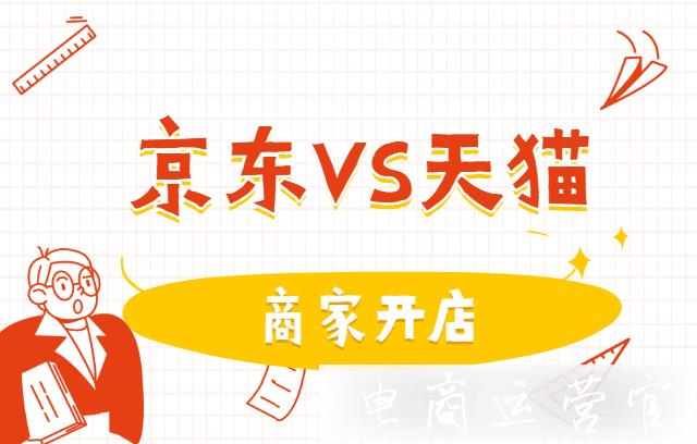 京東開店和天貓開店有什么區(qū)別?兩者的入駐條件是什么?